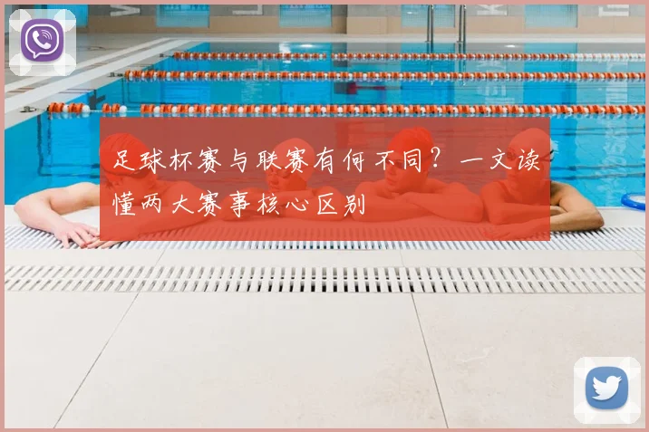足球杯赛与联赛有何不同?一文读懂两大赛事核心区别