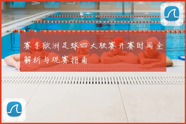赛季欧洲足球四大联赛开赛时间全解析与观赛指南