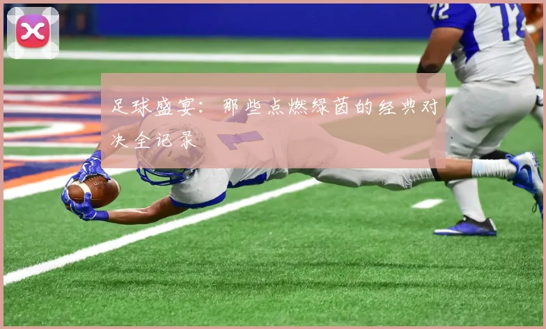足球盛宴：那些点燃绿茵的经典对决全记录