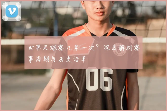 世界足球赛几年一次？深度解析赛事周期与历史沿革