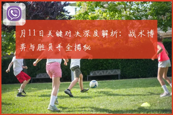 月11日关键对决深度解析:战术博弈与胜负手全揭秘