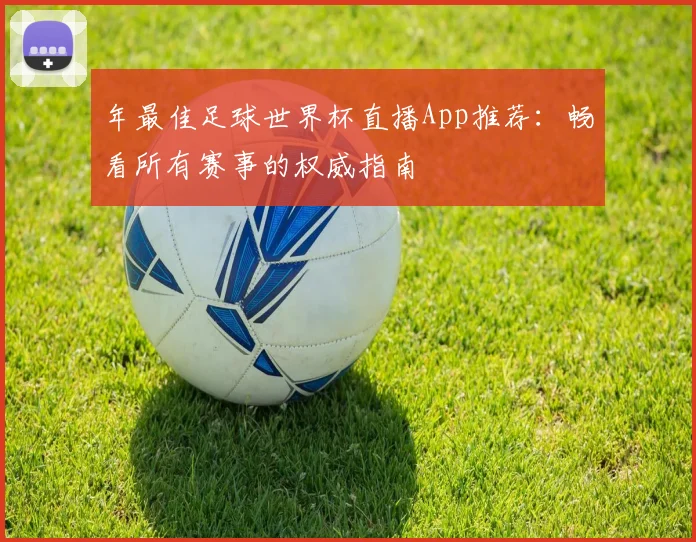 年最佳足球世界杯直播App推荐：畅看所有赛事的权威指南