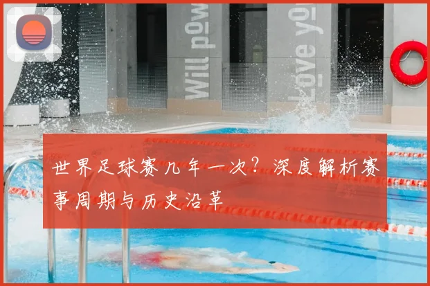 世界足球赛几年一次？深度解析赛事周期与历史沿革