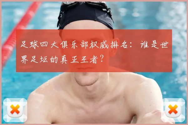 足球四大俱乐部权威排名:谁是世界足坛的真正王者?
