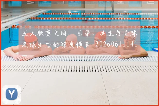 五大联赛之间:竞争、共生与全球足球生态的深度博弈_20260611141010