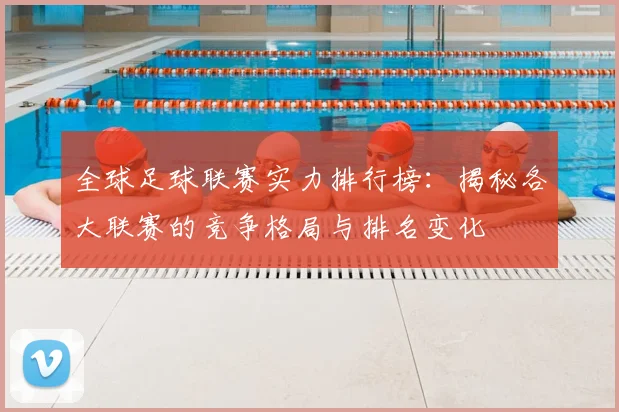 全球足球联赛实力排行榜：揭秘各大联赛的竞争格局与排名变化