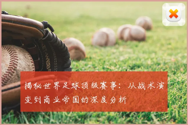 揭秘世界足球顶级赛事:从战术演变到商业帝国的深度分析