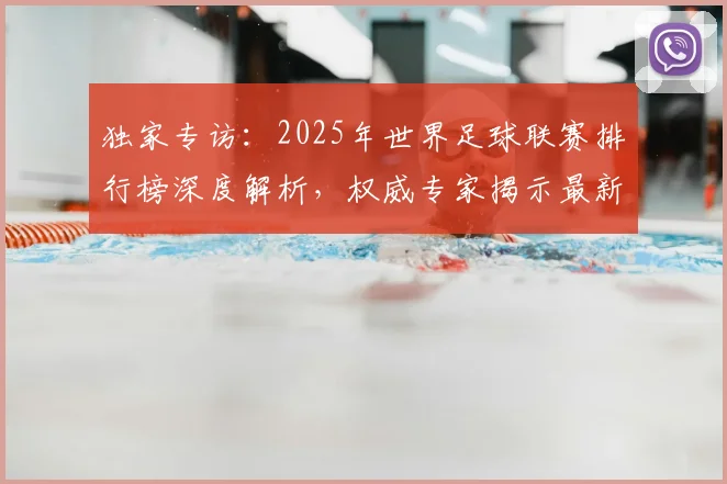 独家专访:2025年世界足球联赛排行榜深度解析,权威专家揭示最新格局