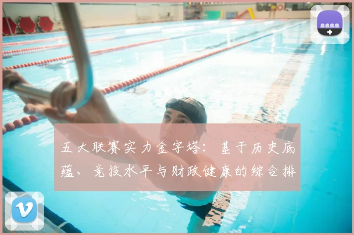 五大联赛实力金字塔:基于历史底蕴、竞技水平与财政健康的综合排名深度解析