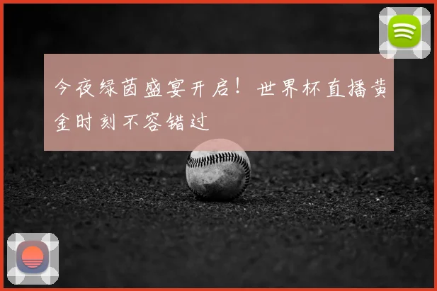 今夜绿茵盛宴开启！世界杯直播黄金时刻不容错过