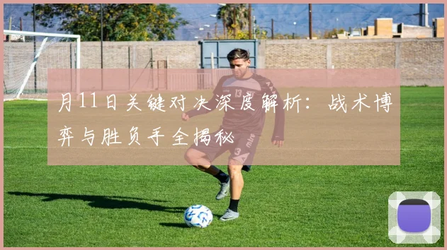 月11日关键对决深度解析:战术博弈与胜负手全揭秘