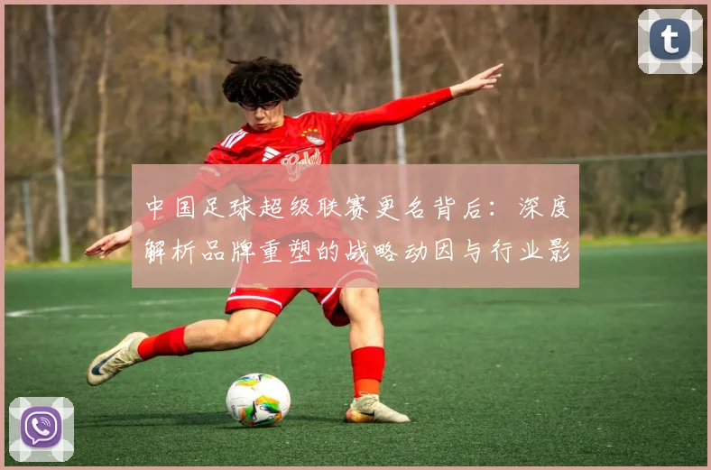 中国足球超级联赛更名背后：深度解析品牌重塑的战略动因与行业影响