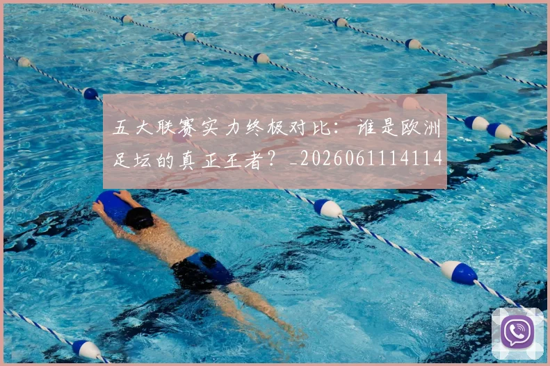 五大联赛实力终极对比:谁是欧洲足坛的真正王者?_20260611141140