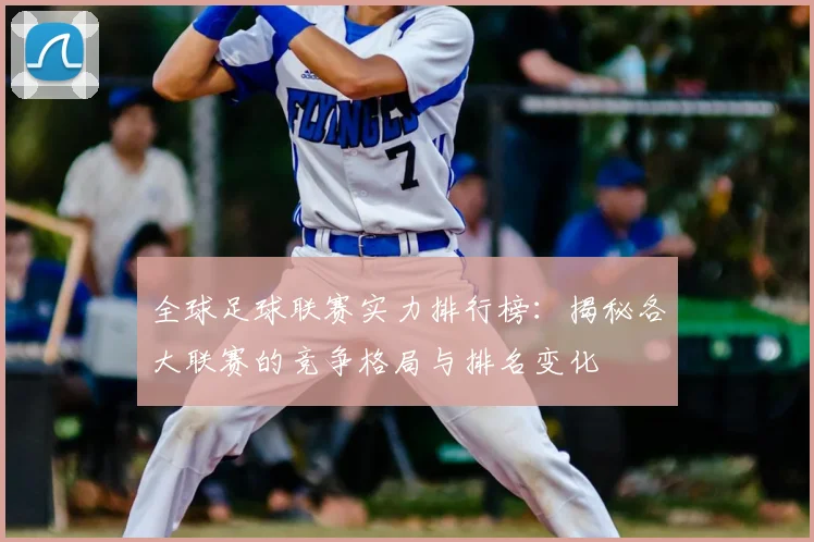 全球足球联赛实力排行榜:揭秘各大联赛的竞争格局与排名变化
