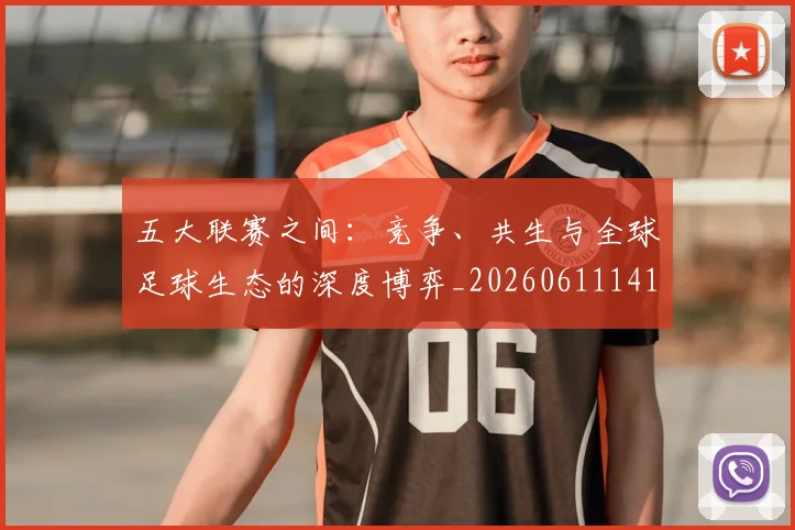 五大联赛之间:竞争、共生与全球足球生态的深度博弈_20260611141010